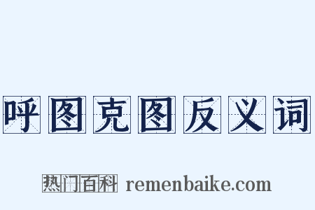 呼图克图反义词是什么意思的图片